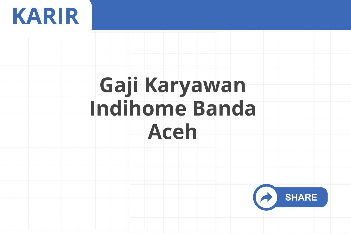 Gaji Karyawan Indihome Banda Aceh