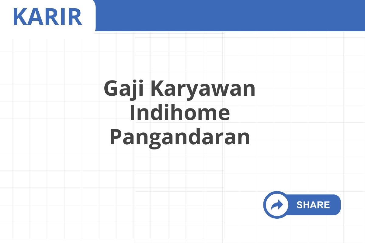 Gaji Karyawan Indihome Pangandaran